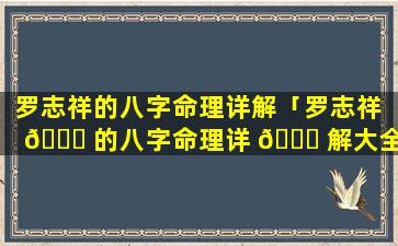 罗志祥的八字命理详解「罗志祥 🐟 的八字命理详 🐎 解大全」